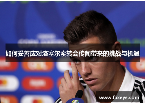 如何妥善应对洛塞尔索转会传闻带来的挑战与机遇