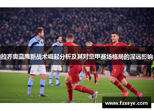 拉齐奥蓝鹰新战术崛起分析及其对意甲赛场格局的深远影响