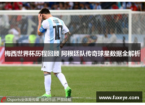 梅西世界杯历程回顾 阿根廷队传奇球星数据全解析