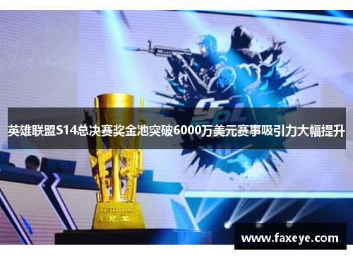 英雄联盟S14总决赛奖金池突破6000万美元赛事吸引力大幅提升