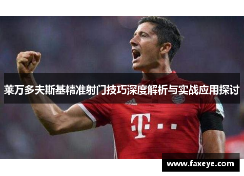 莱万多夫斯基精准射门技巧深度解析与实战应用探讨